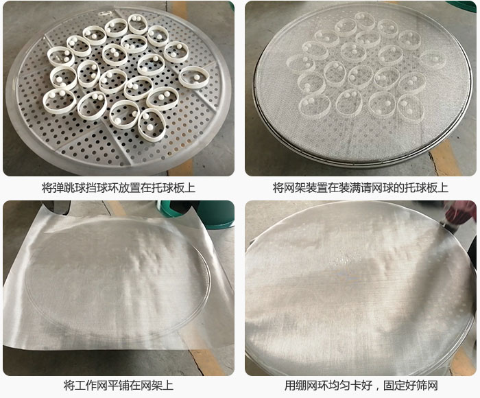 接著將干粉振動(dòng)篩的彈跳球。擋球環(huán)放在托球板上；再把網(wǎng)架放在已經(jīng)裝滿彈跳球和擋球環(huán)的托球板上，然后工作網(wǎng)平鋪在網(wǎng)架上，并用繃網(wǎng)環(huán)均勻卡好，固定篩網(wǎng)。