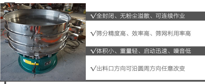 DH-800振動篩：全封閉，無粉塵溢散，可連續(xù)作業(yè)。篩分精度高，效率高，篩網(wǎng)利用率高。體積小，重量輕，啟動迅速，噪音低。出料口方向可沿圓周方向任意改變。